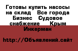 Готовы купить насосы на склад - Все города Бизнес » Судовое снабжение   . Крым,Инкерман